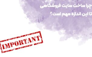 چرا ساخت سایت فروشگاهی تا این اندازه مهم است؟